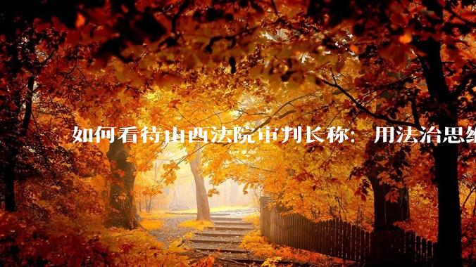 如何看待山西法院审判长称：用法治思维破除“订婚就有性权利”“彩礼捆绑权利”等错误观念？