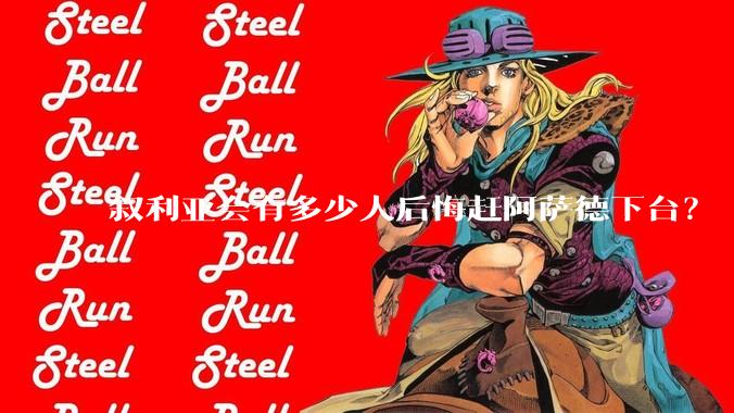 叙利亚会有多少人后悔赶阿萨德下台？