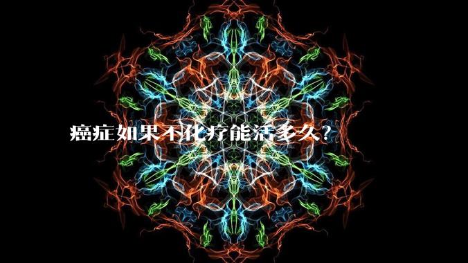 癌症如果不化疗能活多久？