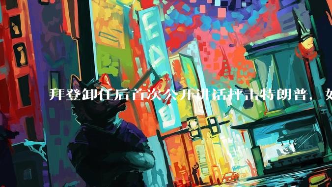 拜登卸任后首次公开讲话抨击特朗普，如何看待此事？