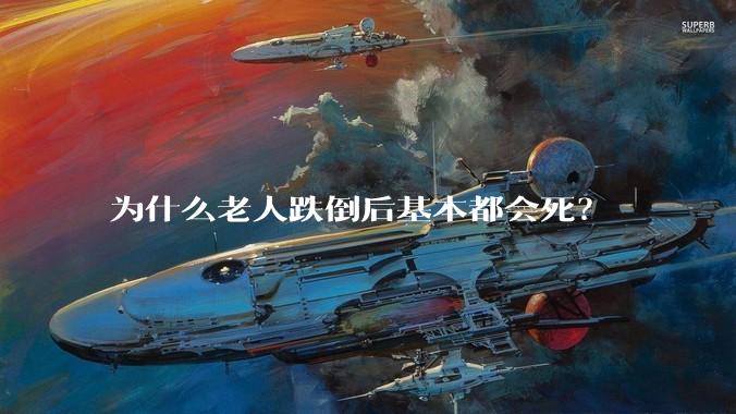 为什么老人跌倒后基本都会死？